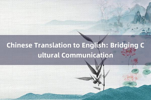 Chinese Translation to English: Bridging Cultural Communication